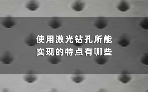 使用激光鉆孔所能實現(xiàn)的特點有哪些